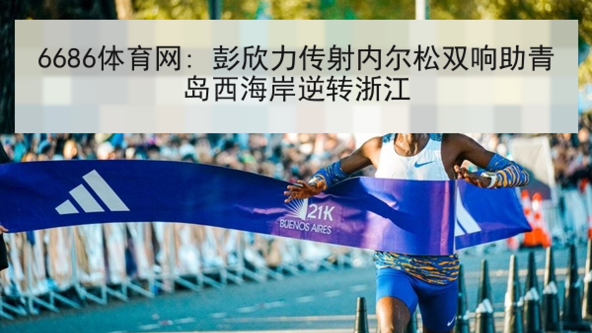 6686体育网: 彭欣力传射内尔松双响助青岛西海岸逆转浙江