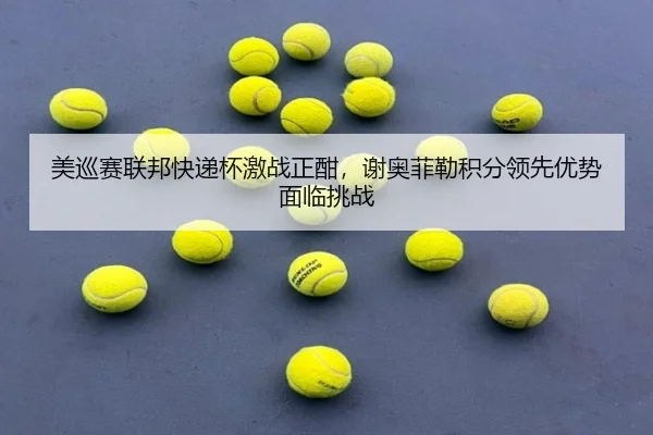美巡赛联邦快递杯激战正酣，谢奥菲勒积分领先优势面临挑战