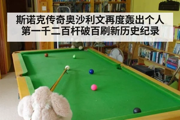 斯诺克传奇奥沙利文再度轰出个人第一千二百杆破百刷新历史纪录