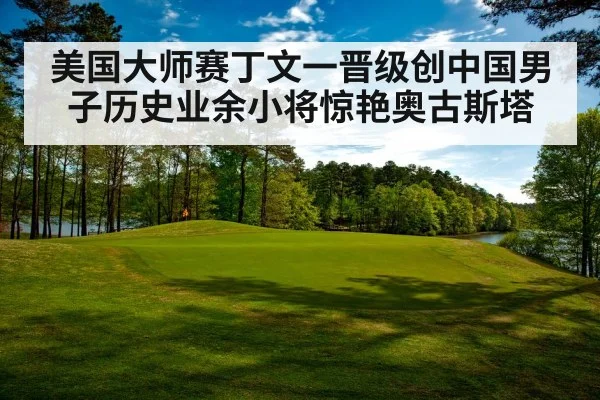 美国大师赛丁文一晋级创中国男子历史业余小将惊艳奥古斯塔