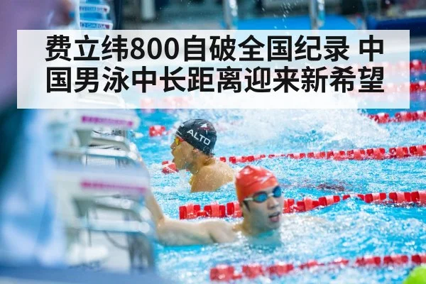 费立纬800自破全国纪录 中国男泳中长距离迎来新希望