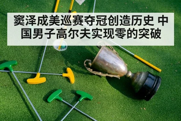 窦泽成美巡赛夺冠创造历史 中国男子高尔夫实现零的突破