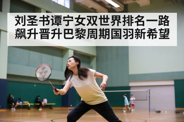 刘圣书谭宁女双世界排名一路飙升晋升巴黎周期国羽新希望