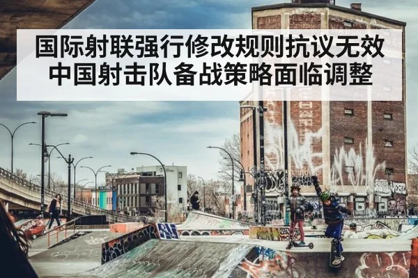 国际射联强行修改规则抗议无效 中国射击队备战策略面临调整